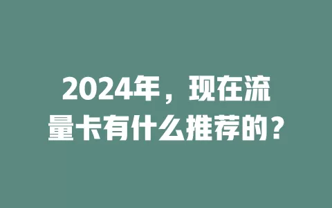 2024年，现在流量卡有什么推荐的？