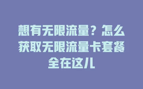 想有无限流量？怎么获取无限流量卡套餐全在这儿