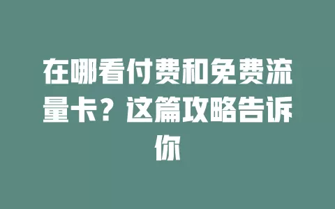 在哪看付费和免费流量卡？这篇攻略告诉你