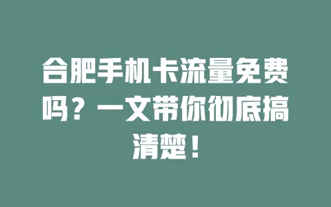 合肥手机卡流量免费吗？一文带你彻底搞清楚！