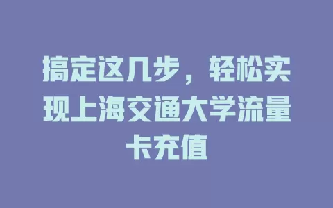 搞定这几步，轻松实现上海交通大学流量卡充值