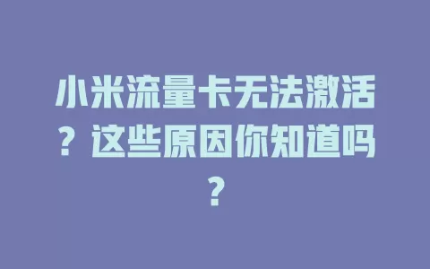 小米流量卡无法激活？这些原因你知道吗？