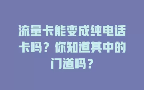 流量卡能变成纯电话卡吗？你知道其中的门道吗？