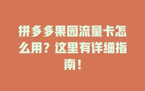 拼多多果园流量卡怎么用？这里有详细指南！
