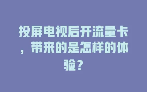投屏电视后开流量卡，带来的是怎样的体验？