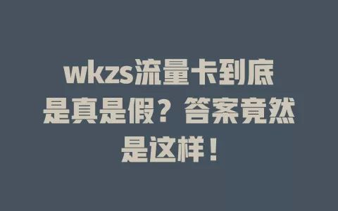 wkzs流量卡到底是真是假？答案竟然是这样！