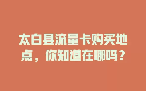 太白县流量卡购买地点，你知道在哪吗？