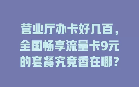 营业厅办卡好几百，全国畅享流量卡9元的套餐究竟香在哪？
