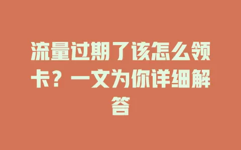 流量过期了该怎么领卡？一文为你详细解答