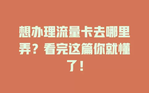 想办理流量卡去哪里弄？看完这篇你就懂了！