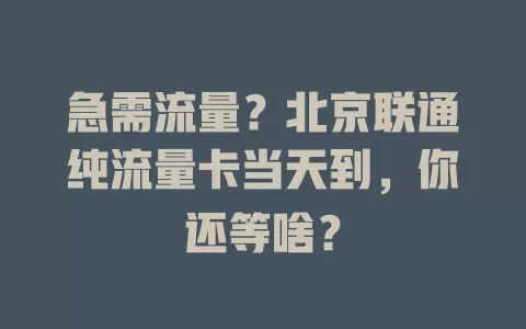 急需流量？北京联通纯流量卡当天到，你还等啥？