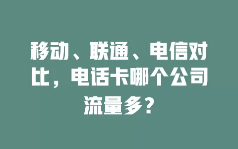 移动、联通、电信对比，电话卡哪个公司流量多？