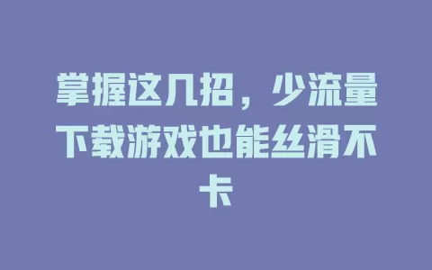 掌握这几招，少流量下载游戏也能丝滑不卡
