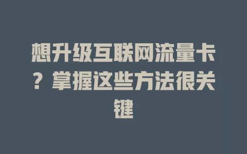 想升级互联网流量卡？掌握这些方法很关键