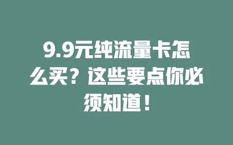 9.9元纯流量卡怎么买？这些要点你必须知道！