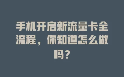 手机开启新流量卡全流程，你知道怎么做吗？