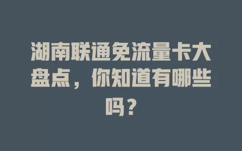 湖南联通免流量卡大盘点，你知道有哪些吗？