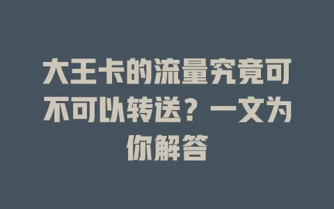 大王卡的流量究竟可不可以转送？一文为你解答