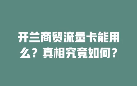 开兰商贸流量卡能用么？真相究竟如何？