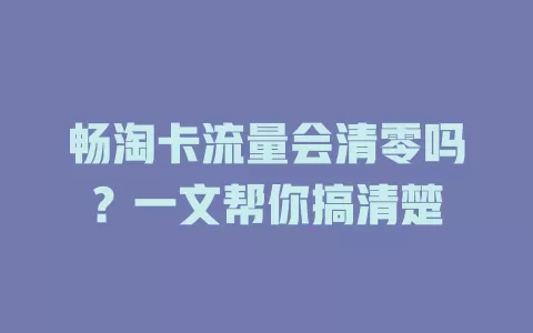 畅淘卡流量会清零吗？一文帮你搞清楚