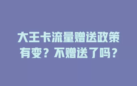 大王卡流量赠送政策有变？不赠送了吗？
