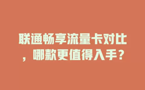 联通畅享流量卡对比，哪款更值得入手？