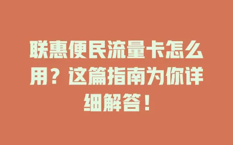 联惠便民流量卡怎么用？这篇指南为你详细解答！