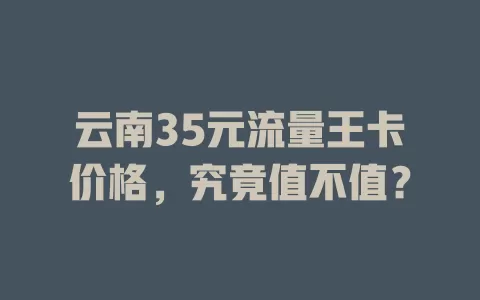 云南35元流量王卡价格，究竟值不值？