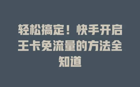轻松搞定！快手开启王卡免流量的方法全知道