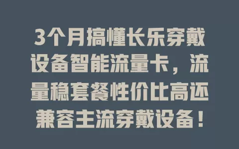 3个月搞懂长乐穿戴设备智能流量卡，流量稳套餐性价比高还兼容主流穿戴设备！