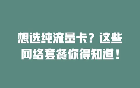 想选纯流量卡？这些网络套餐你得知道！