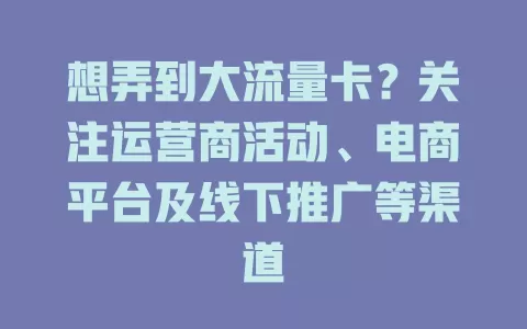 想弄到大流量卡？关注运营商活动、电商平台及线下推广等渠道