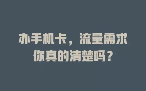 办手机卡，流量需求你真的清楚吗？