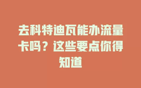 去科特迪瓦能办流量卡吗？这些要点你得知道