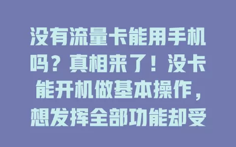 没有流量卡能用手机吗？真相来了！没卡能开机做基本操作，想发挥全部功能却受限，联网得靠Wi-Fi，局限性大。没流量卡手机能用但功能打折，有卡才能尽显价值