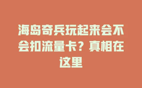 海岛奇兵玩起来会不会扣流量卡？真相在这里