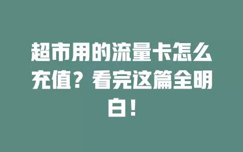 超市用的流量卡怎么充值？看完这篇全明白！
