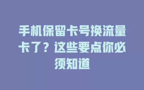 手机保留卡号换流量卡了？这些要点你必须知道