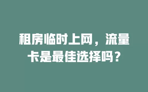 租房临时上网，流量卡是最佳选择吗？