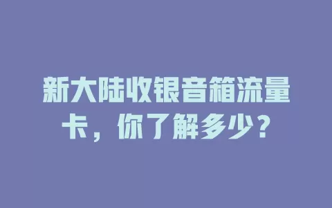 新大陆收银音箱流量卡，你了解多少？