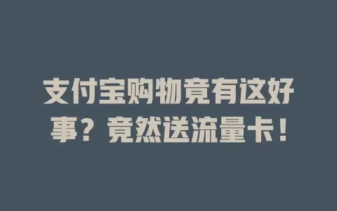 支付宝购物竟有这好事？竟然送流量卡！