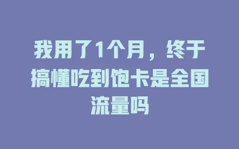 我用了1个月，终于搞懂吃到饱卡是全国流量吗