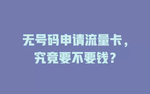 无号码申请流量卡，究竟要不要钱？