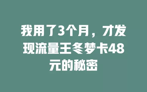 我用了3个月，才发现流量王冬梦卡48元的秘密