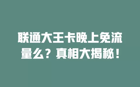 联通大王卡晚上免流量么？真相大揭秘！