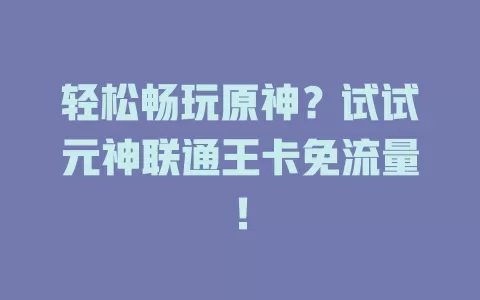 轻松畅玩原神？试试元神联通王卡免流量！