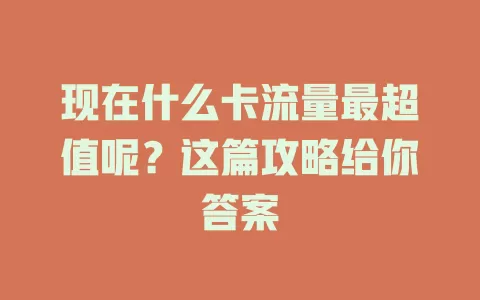 现在什么卡流量最超值呢？这篇攻略给你答案