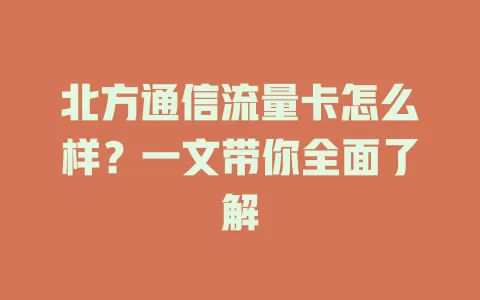 北方通信流量卡怎么样？一文带你全面了解