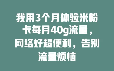 我用3个月体验米粉卡每月40g流量，网络好超便利，告别流量烦恼