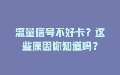 流量信号不好卡？这些原因你知道吗？
